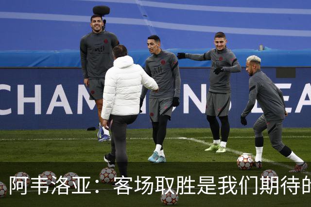 阿韦洛亚：客场取胜是我们期待的回报；零封对手同样重要